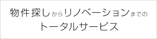 物件探しからリノベーションまでのトータルサポート